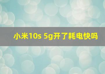 小米10s 5g开了耗电快吗